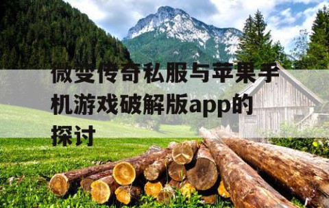 微变传奇私服与苹果手机游戏破解版app的探讨