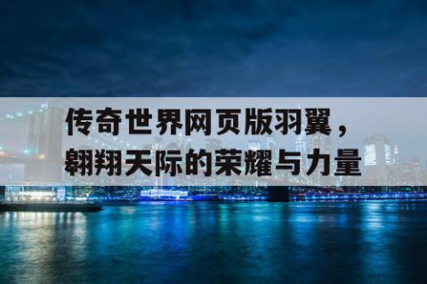 传奇世界网页版羽翼，翱翔天际的荣耀与力量