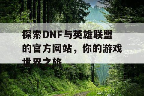 探索DNF与英雄联盟的官方网站，你的游戏世界之旅