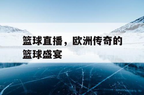 篮球直播,欧洲传奇的篮球盛宴