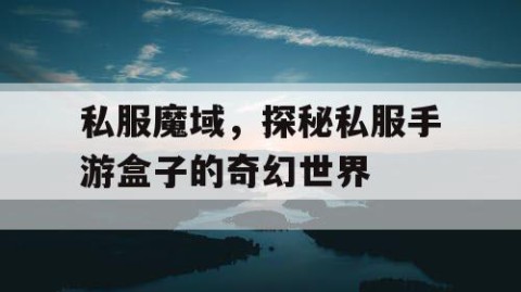 私服魔域，探秘私服手游盒子的奇幻世界