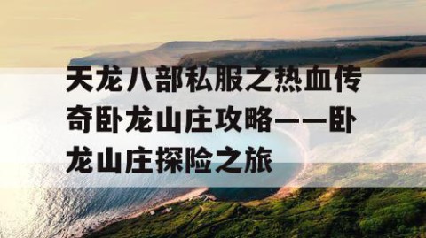 天龙八部私服之热血传奇卧龙山庄攻略——卧龙山庄探险之旅
