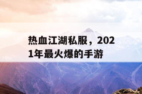 热血江湖私服，2021年最火爆的手游