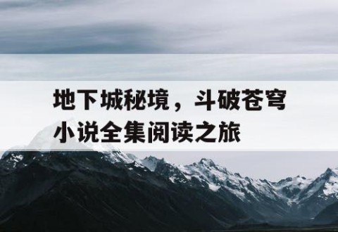 地下城秘境，斗破苍穹小说全集阅读之旅