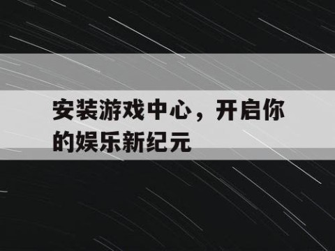 安装游戏中心，开启你的娱乐新纪元