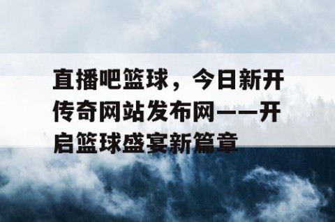 直播吧篮球，今日新开传奇网站发布网——开启篮球盛宴新篇章