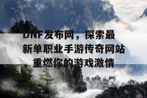DNF发布网，探索最新单职业手游传奇网站，重燃你的游戏激情