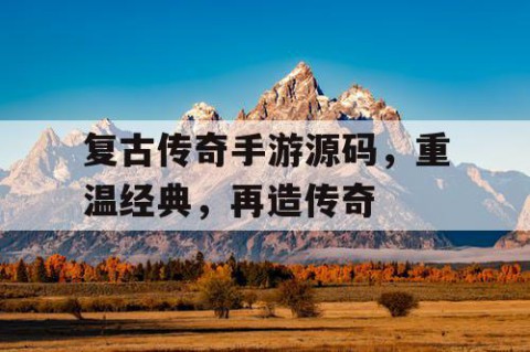 复古传奇手游源码，重温经典，再造传奇