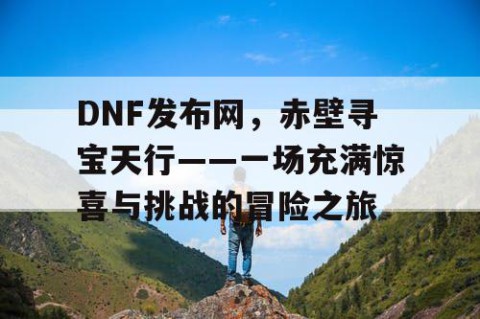 DNF发布网，赤壁寻宝天行——一场充满惊喜与挑战的冒险之旅