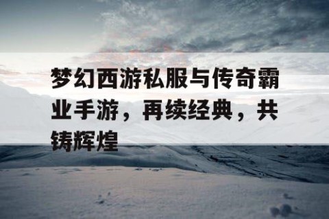 梦幻西游私服与传奇霸业手游，再续经典，共铸辉煌