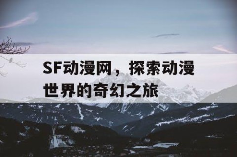 SF动漫网，探索动漫世界的奇幻之旅
