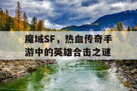 魔域SF，热血传奇手游中的英雄合击之谜