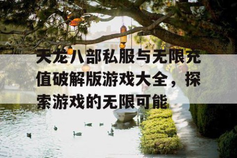 天龙八部私服与无限充值破解版游戏大全，探索游戏的无限可能