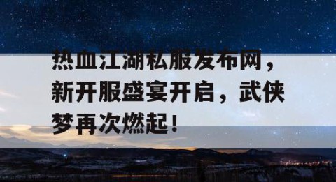 热血江湖私服发布网，新开服盛宴开启，武侠梦再次燃起！