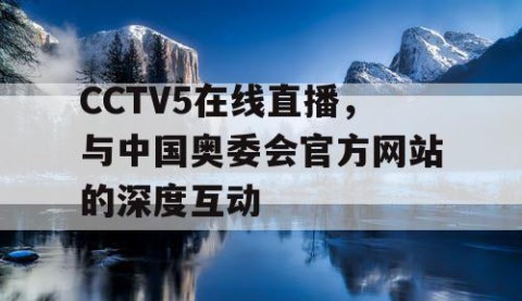 CCTV5在线直播，与中国奥委会官方网站的深度互动