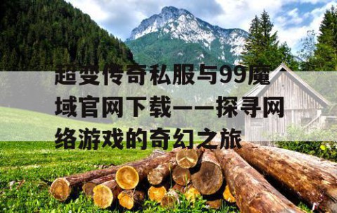 超变传奇私服与99魔域官网下载——探寻网络游戏的奇幻之旅