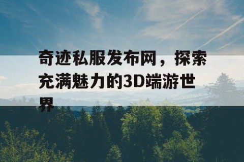 奇迹私服发布网，探索充满魅力的3D端游世界
