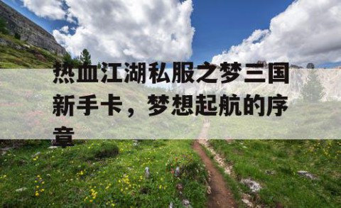 热血江湖私服之梦三国新手卡，梦想起航的序章