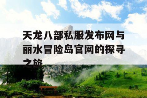 天龙八部私服发布网与丽水冒险岛官网的探寻之旅