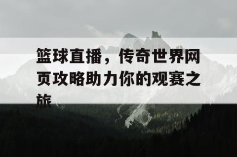 篮球直播,传奇世界网页攻略助力你的观赛之旅