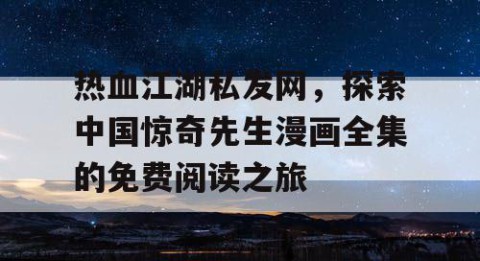 热血江湖私发网，探索中国惊奇先生漫画全集的免费阅读之旅