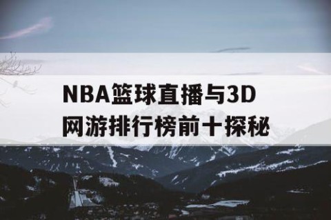NBA篮球直播与3D网游排行榜前十探秘