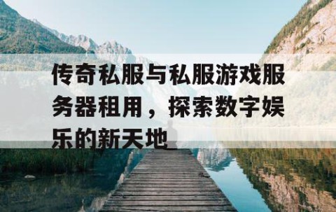 传奇私服与私服游戏服务器租用，探索数字娱乐的新天地