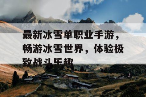 最新冰雪单职业手游，畅游冰雪世界，体验极致战斗乐趣