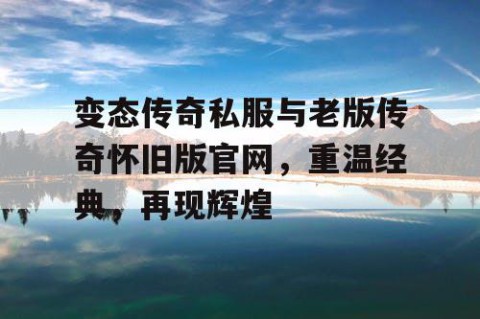 变态传奇私服与老版传奇怀旧版官网，重温经典，再现辉煌
