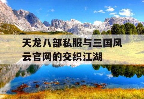 天龙八部私服与三国风云官网的交织江湖