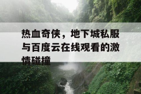 热血奇侠，地下城私服与百度云在线观看的激情碰撞