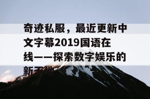 奇迹私服，最近更新中文字幕2019国语在线——探索数字娱乐的新天地