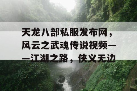 天龙八部私服发布网，风云之武魂传说视频——江湖之路，侠义无边