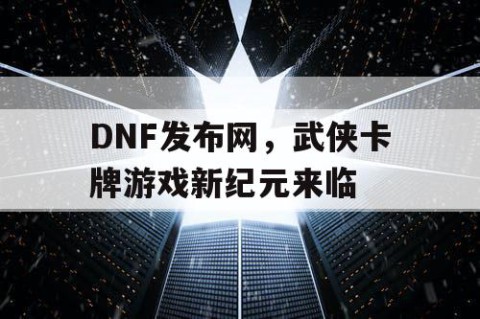 DNF发布网，武侠卡牌游戏新纪元来临