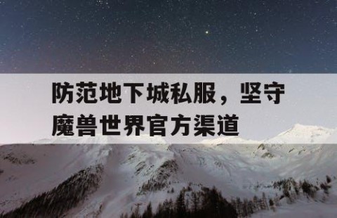 防范地下城私服，坚守魔兽世界官方渠道