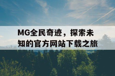 MG全民奇迹，探索未知的官方网站下载之旅
