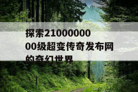 探索2100000000级超变传奇发布网的奇幻世界