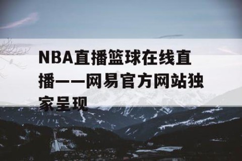 NBA直播篮球在线直播——网易官方网站独家呈现