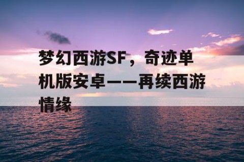 梦幻西游SF，奇迹单机版安卓——再续西游情缘