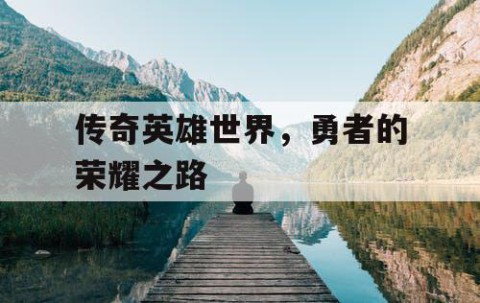 传奇英雄世界，勇者的荣耀之路