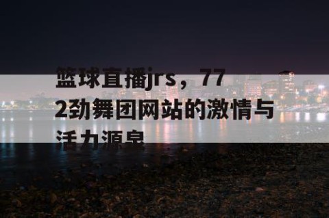 篮球直播jrs,772劲舞团网站的激情与活力源泉
