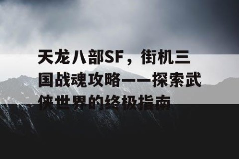 天龙八部SF，街机三国战魂攻略——探索武侠世界的终极指南