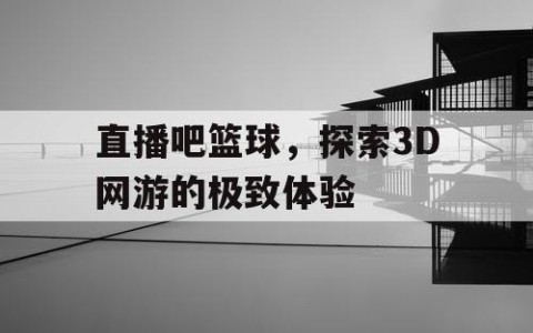 直播吧篮球,探索3D网游的极致体验