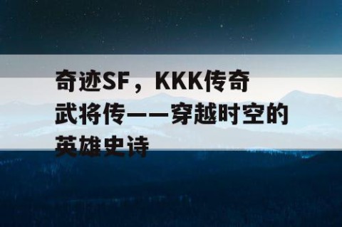 奇迹SF，KKK传奇武将传——穿越时空的英雄史诗