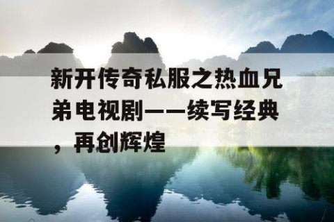 新开传奇私服之热血兄弟电视剧——续写经典，再创辉煌