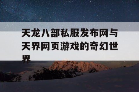 天龙八部私服发布网与天界网页游戏的奇幻世界