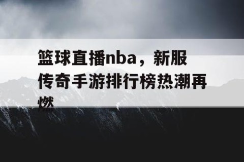 篮球直播nba，新服传奇手游排行榜热潮再燃