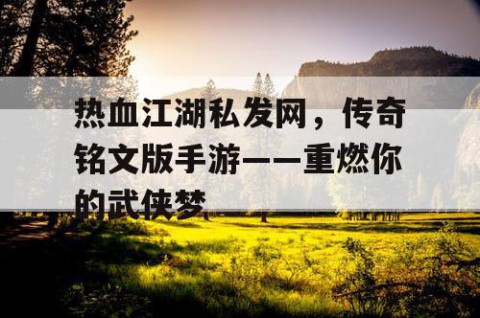 热血江湖私发网，传奇铭文版手游——重燃你的武侠梦
