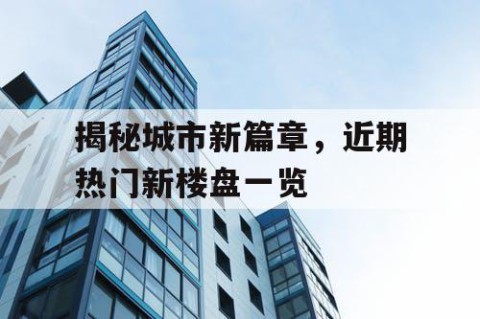 揭秘城市新篇章，近期热门新楼盘一览