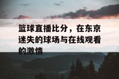 篮球直播比分，在东京迷失的球场与在线观看的激情